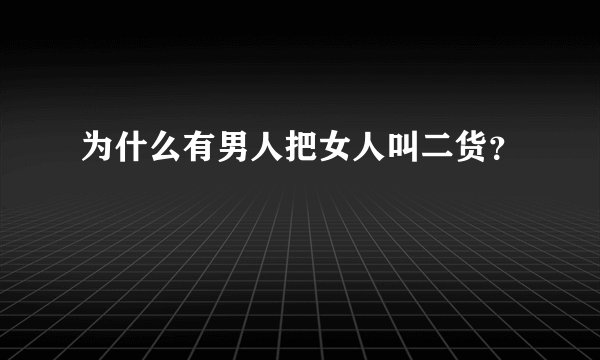 为什么有男人把女人叫二货？