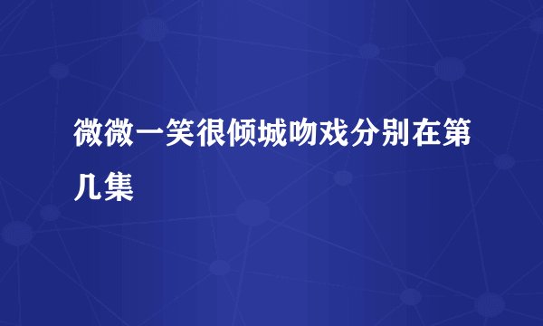 微微一笑很倾城吻戏分别在第几集