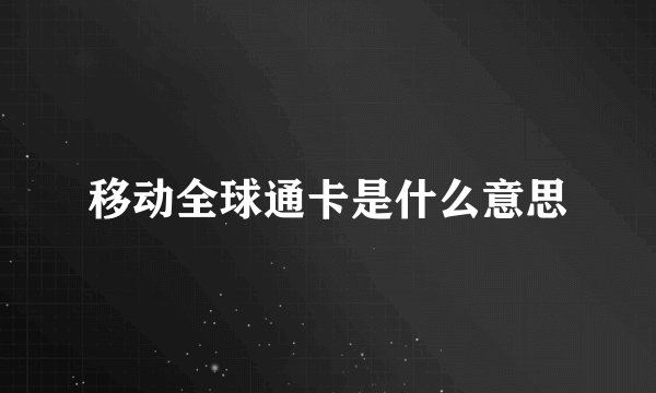 移动全球通卡是什么意思