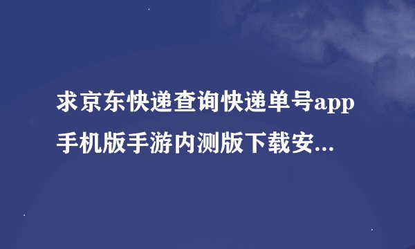 求京东快递查询快递单号app手机版手游内测版下载安装内购版免费完整百度网盘链接下载