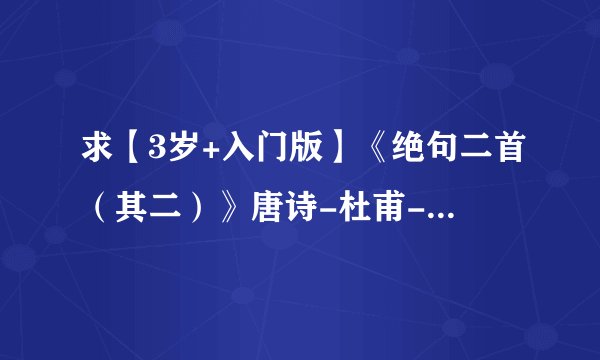 求【3岁+入门版】《绝句二首（其二）》唐诗-杜甫-江碧鸟逾白网盘链接获取
