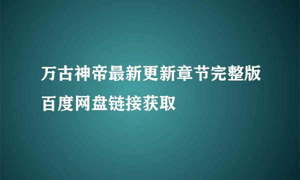 万古神帝最新更新章节完整版百度网盘链接获取