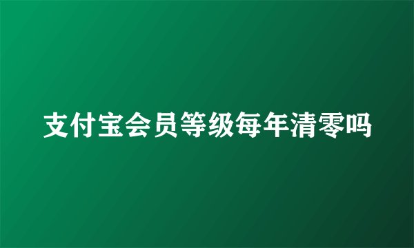 支付宝会员等级每年清零吗