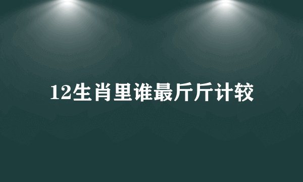 12生肖里谁最斤斤计较