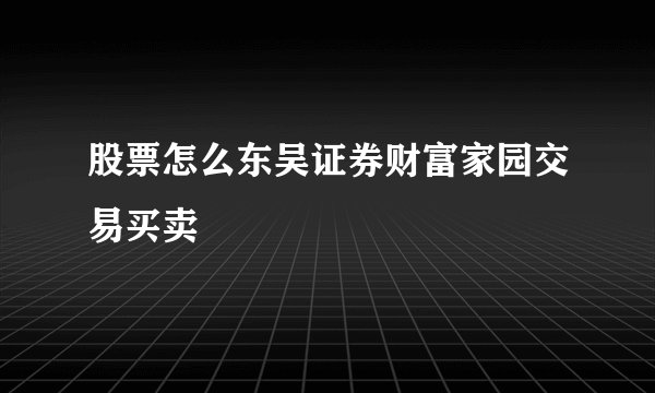 股票怎么东吴证券财富家园交易买卖