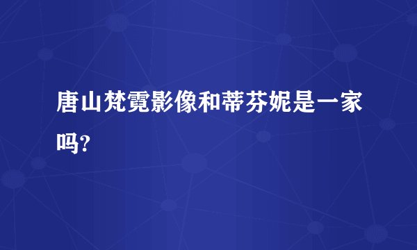 唐山梵霓影像和蒂芬妮是一家吗?