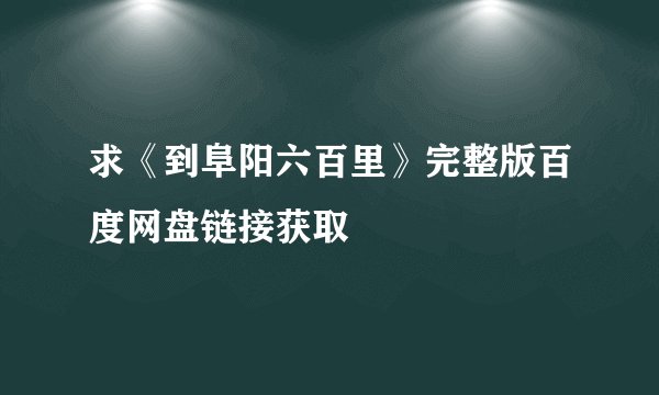 求《到阜阳六百里》完整版百度网盘链接获取