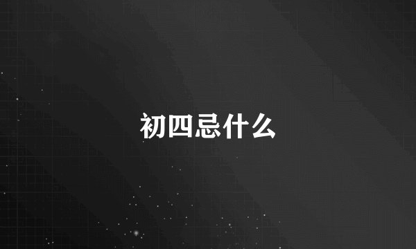 初四忌什么