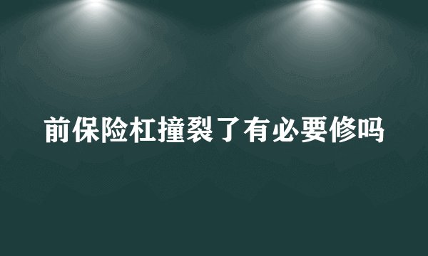 前保险杠撞裂了有必要修吗