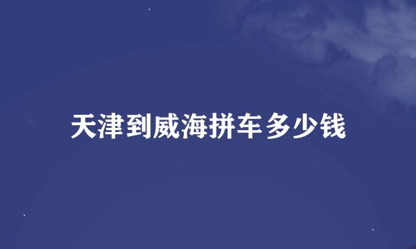 天津到威海拼车多少钱