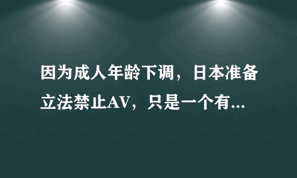 因为成人年龄下调，日本准备立法禁止AV，只是一个有意思的新闻