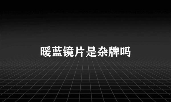 暖蓝镜片是杂牌吗