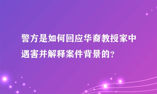 警方是如何回应华裔教授家中遇害并解释案件背景的？