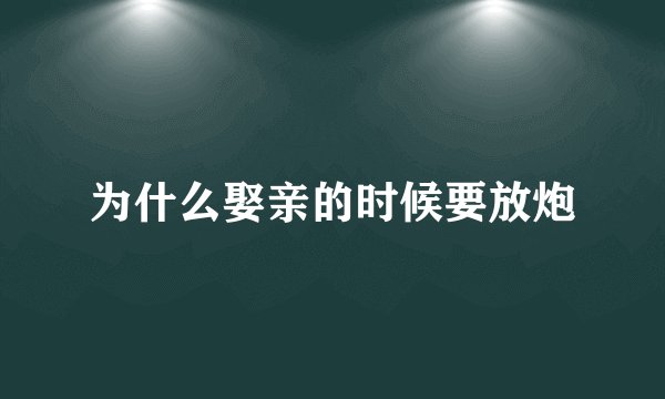 为什么娶亲的时候要放炮
