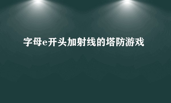 字母e开头加射线的塔防游戏