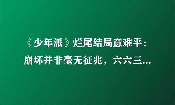 《少年派》烂尾结局意难平：崩坏并非毫无征兆，六六三观主导情节