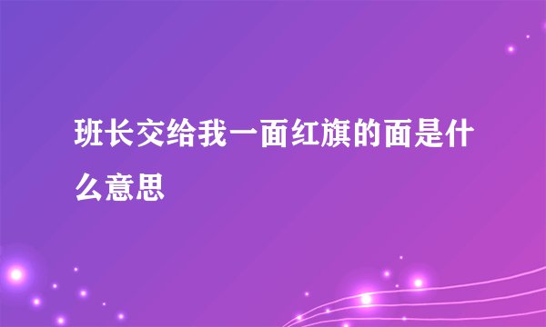 班长交给我一面红旗的面是什么意思