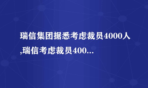 瑞信集团据悉考虑裁员4000人,瑞信考虑裁员4000人,公司调整策略