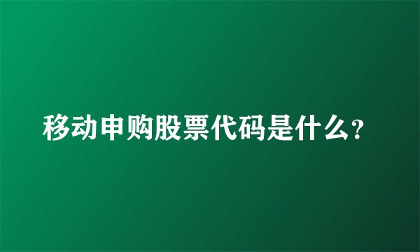 移动申购股票代码是什么？