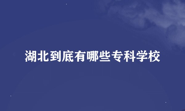 湖北到底有哪些专科学校
