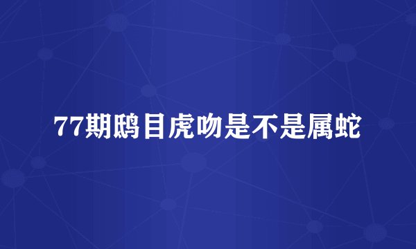 77期鸱目虎吻是不是属蛇