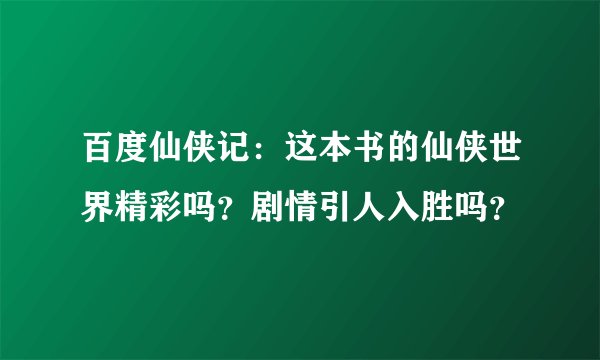 百度仙侠记：这本书的仙侠世界精彩吗？剧情引人入胜吗？