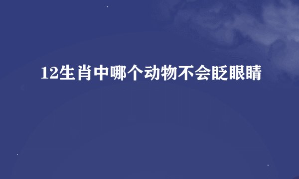 12生肖中哪个动物不会眨眼睛
