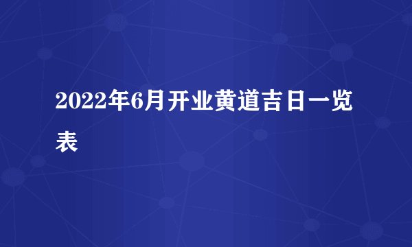2022年6月开业黄道吉日一览表