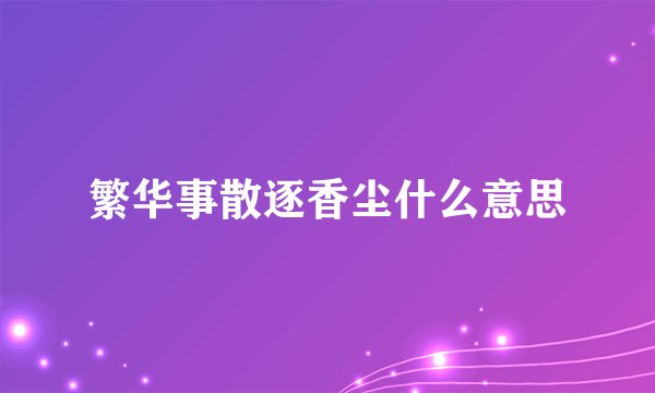 繁华事散逐香尘什么意思