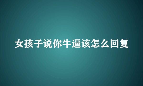 女孩子说你牛逼该怎么回复