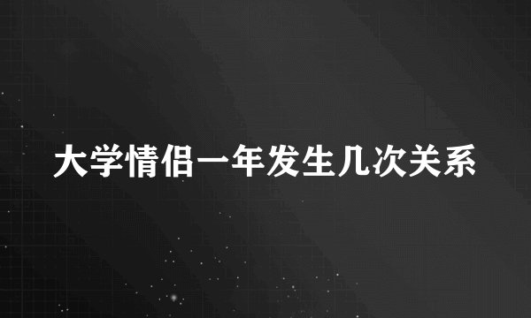 大学情侣一年发生几次关系
