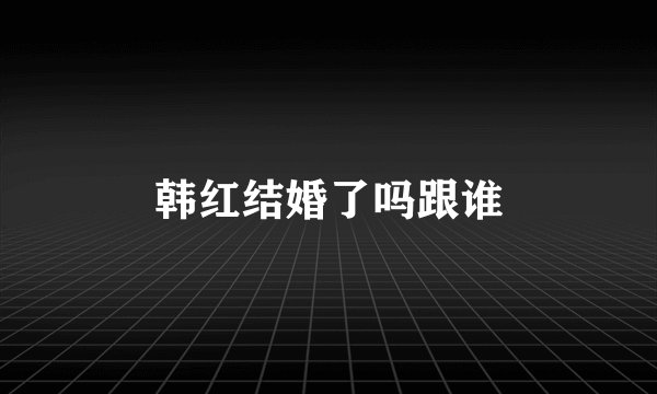 韩红结婚了吗跟谁
