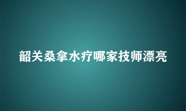 韶关桑拿水疗哪家技师漂亮