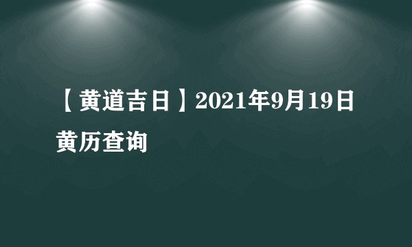 【黄道吉日】2021年9月19日黄历查询