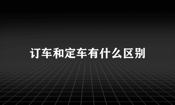 订车和定车有什么区别