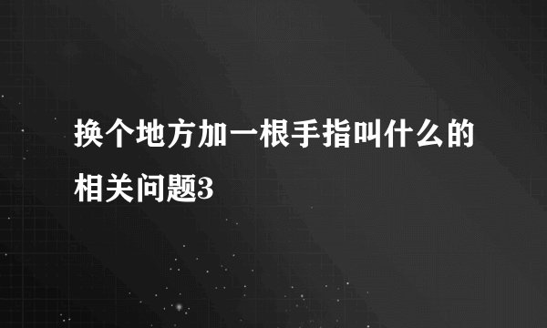 换个地方加一根手指叫什么的相关问题3