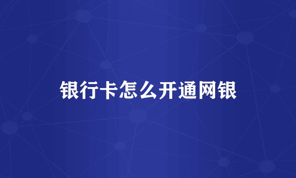 银行卡怎么开通网银