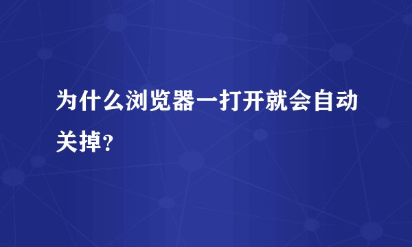 为什么浏览器一打开就会自动关掉？