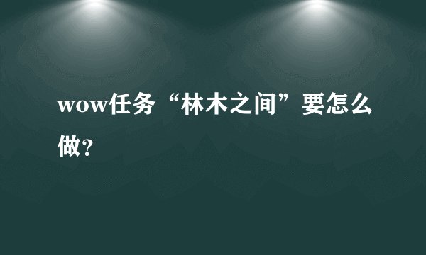 wow任务“林木之间”要怎么做？