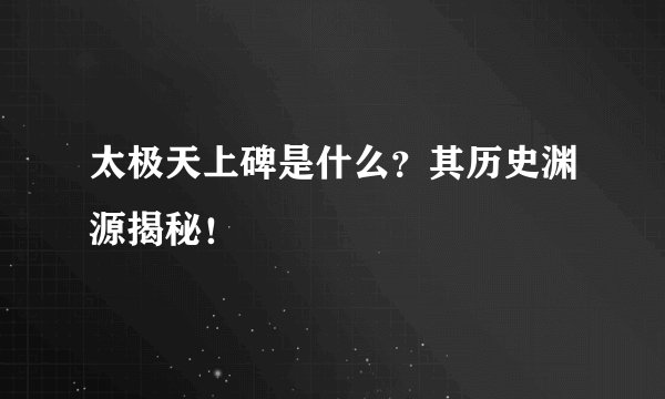 太极天上碑是什么？其历史渊源揭秘！