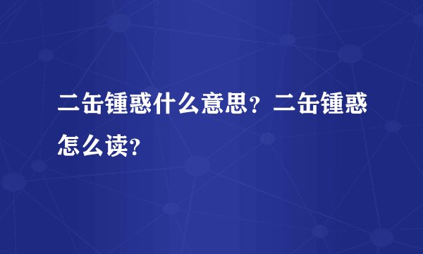 二缶锺惑什么意思？二缶锺惑怎么读？