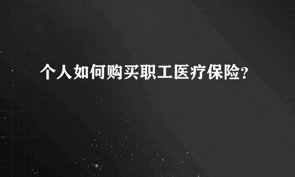 个人如何购买职工医疗保险？