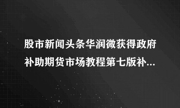 股市新闻头条华润微获得政府补助期货市场教程第七版补助金额4155万元