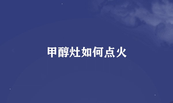 甲醇灶如何点火