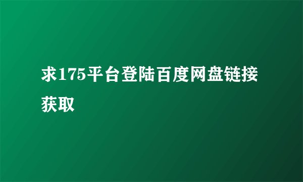 求175平台登陆百度网盘链接获取