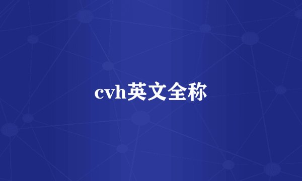 cvh英文全称