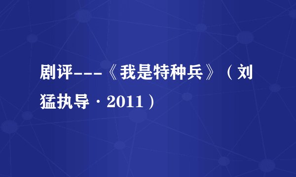 剧评---《我是特种兵》（刘猛执导·2011）