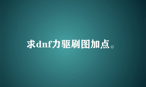 求dnf力驱刷图加点。