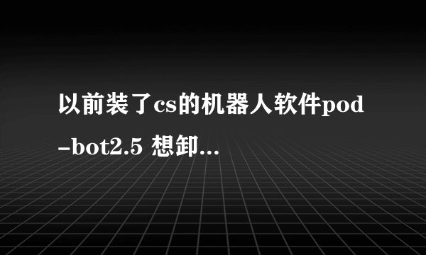 以前装了cs的机器人软件pod-bot2.5 想卸载卸不掉 求助