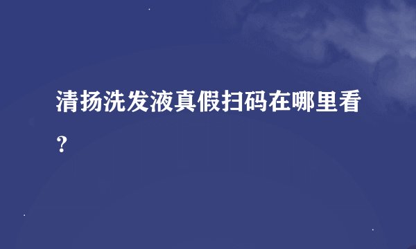 清扬洗发液真假扫码在哪里看?